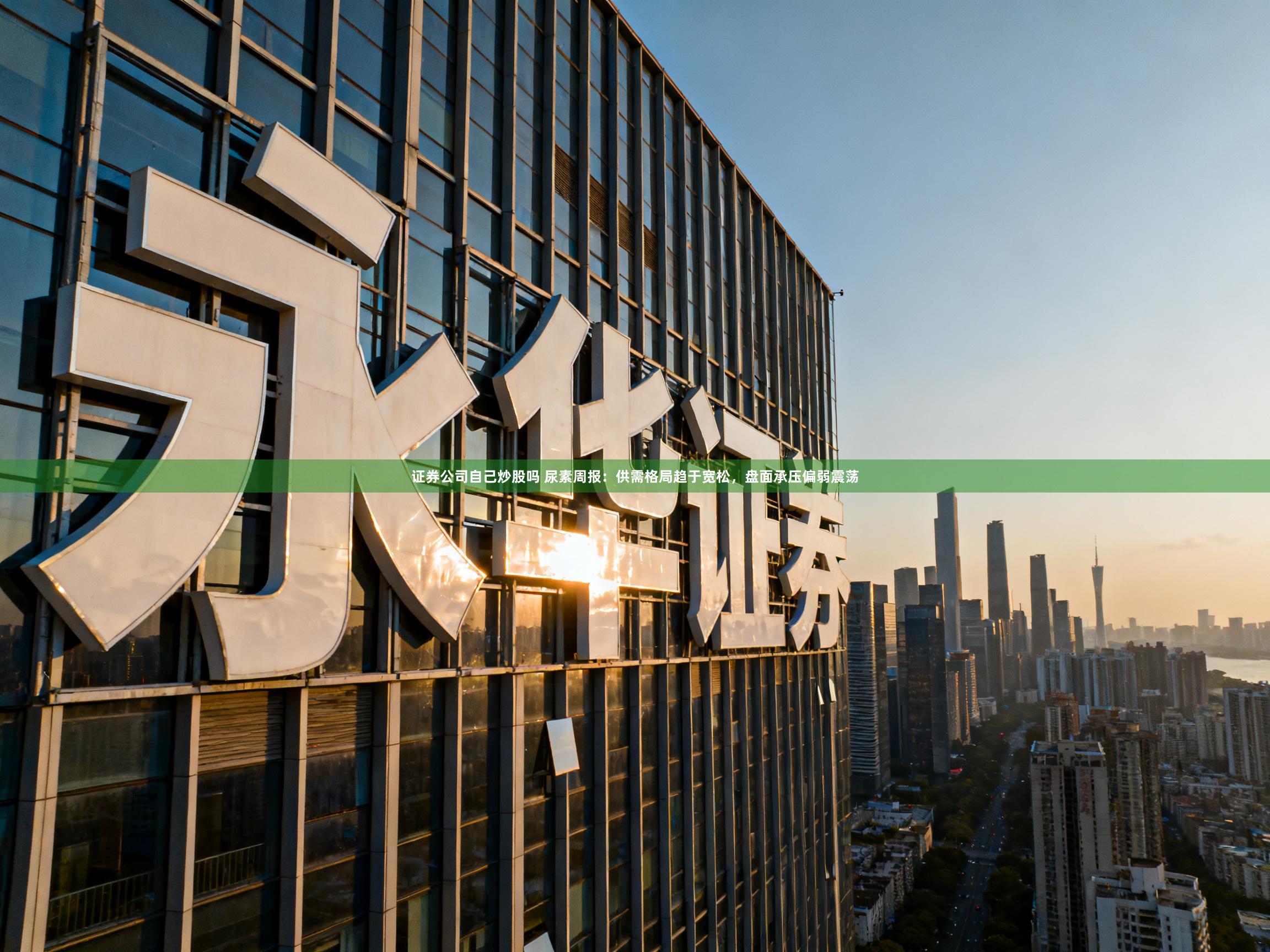 证券公司自己炒股吗 尿素周报：供需格局趋于宽松，盘面承压偏弱震荡