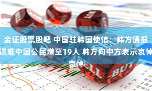 金证股票股吧 中国驻韩国使馆：韩方通报遇难中国公民增至19人 韩方向中方表示哀悼