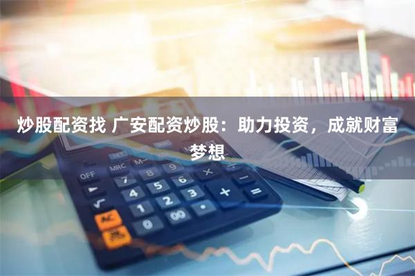炒股配资找 广安配资炒股：助力投资，成就财富梦想