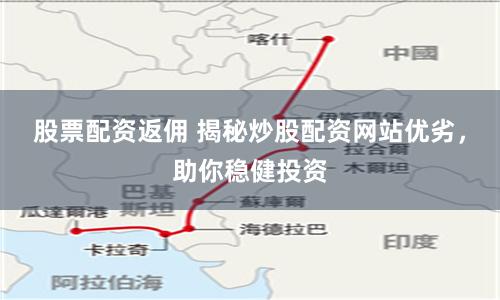股票配资返佣 揭秘炒股配资网站优劣，助你稳健投资