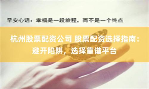 杭州股票配资公司 股票配资选择指南：避开陷阱，选择靠谱平台